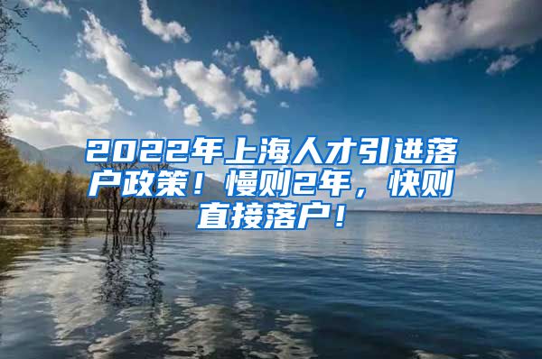 2022年上海人才引进落户政策！慢则2年，快则直接落户！