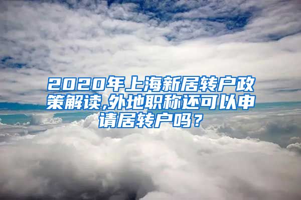 2020年上海新居转户政策解读,外地职称还可以申请居转户吗？