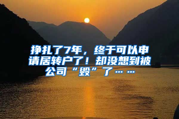 挣扎了7年，终于可以申请居转户了！却没想到被公司“毁”了……