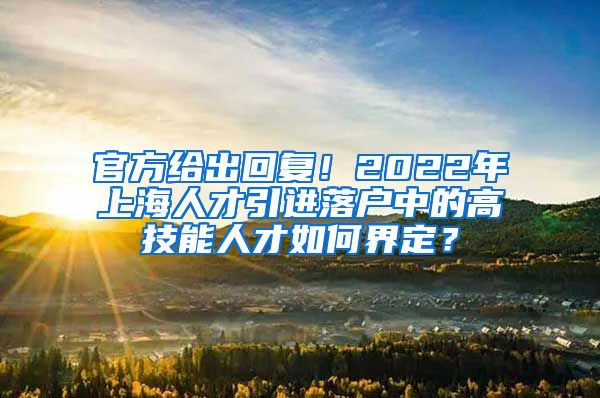 官方给出回复！2022年上海人才引进落户中的高技能人才如何界定？