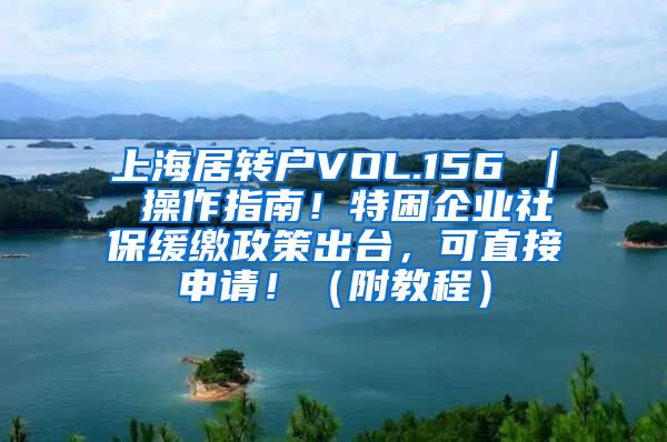 上海居转户VOL.156 ｜ 操作指南！特困企业社保缓缴政策出台，可直接申请！（附教程）