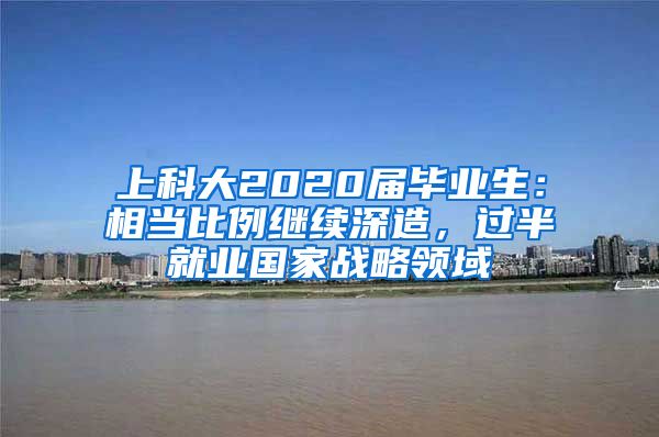 上科大2020届毕业生：相当比例继续深造，过半就业国家战略领域