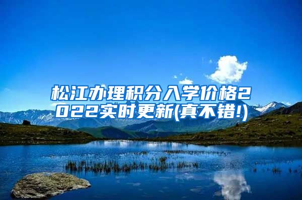 松江办理积分入学价格2022实时更新(真不错!)