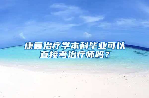 康复治疗学本科毕业可以直接考治疗师吗？