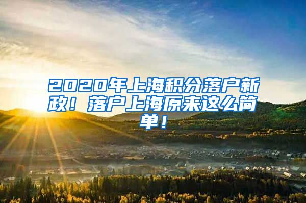 2020年上海积分落户新政！落户上海原来这么简单！