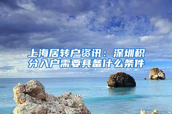 上海居转户资讯：深圳积分入户需要具备什么条件