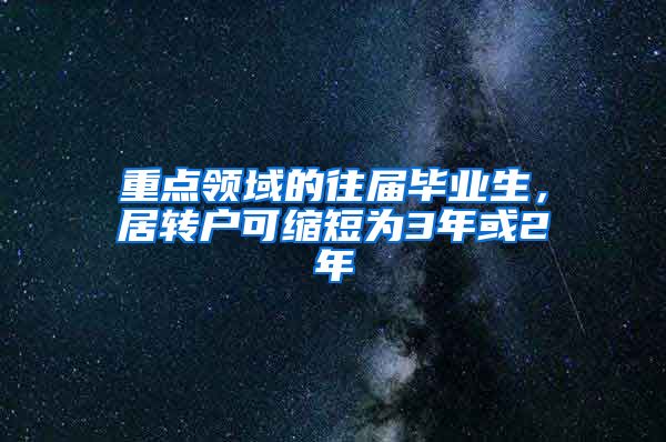 重点领域的往届毕业生，居转户可缩短为3年或2年