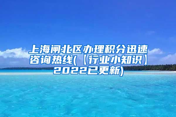 上海闸北区办理积分迅速咨询热线(【行业小知识】2022已更新)