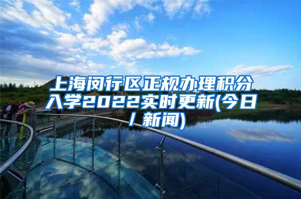 上海闵行区正规办理积分入学2022实时更新(今日／新闻)