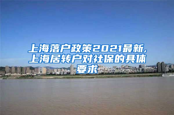 上海落户政策2021最新,上海居转户对社保的具体要求