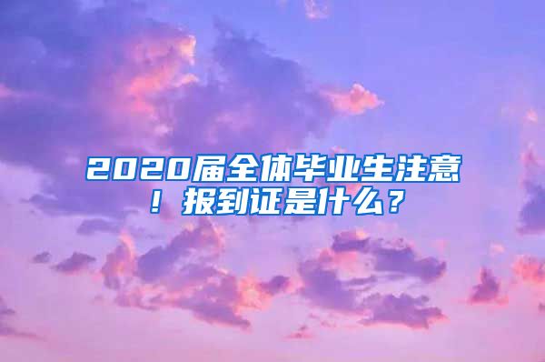 2020届全体毕业生注意！报到证是什么？