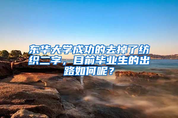 东华大学成功的去掉了纺织二字，目前毕业生的出路如何呢？