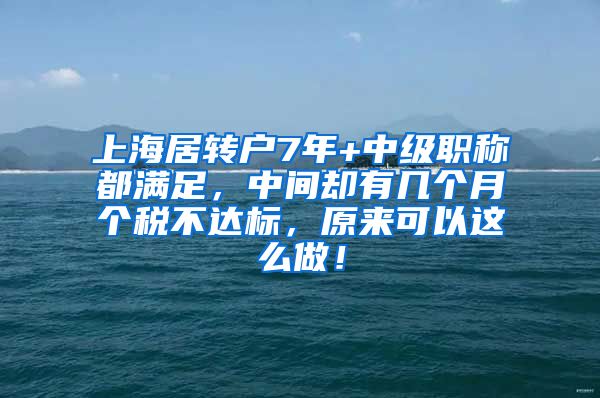 上海居转户7年+中级职称都满足，中间却有几个月个税不达标，原来可以这么做！