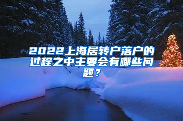 2022上海居转户落户的过程之中主要会有哪些问题？