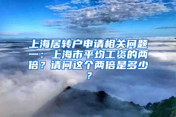 上海居转户申请相关问题一：上海市平均工资的两倍？请问这个两倍是多少？