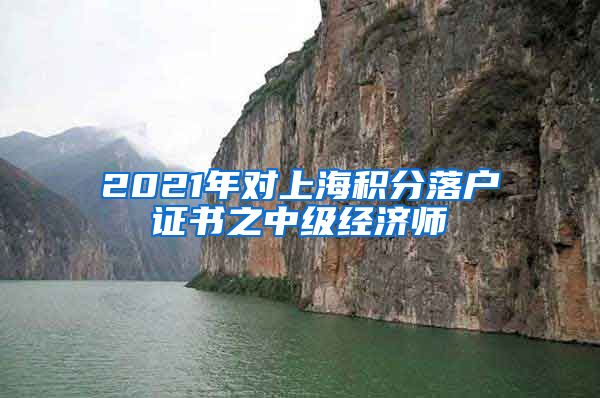 2021年对上海积分落户证书之中级经济师