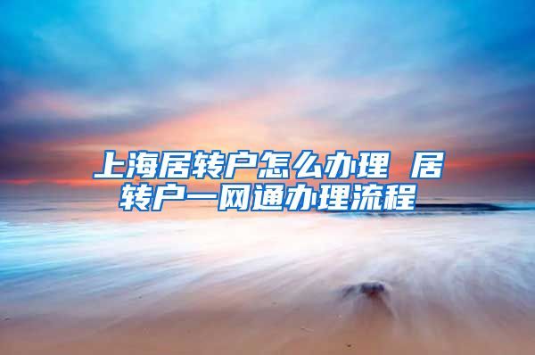 上海居转户怎么办理 居转户一网通办理流程