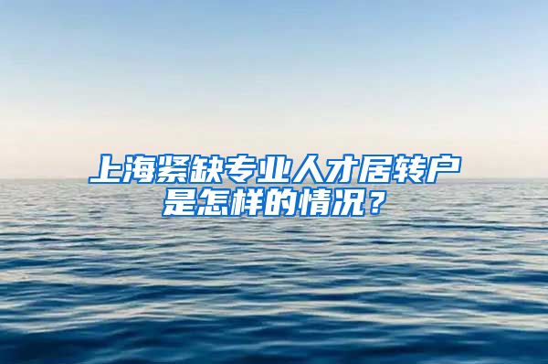 上海紧缺专业人才居转户是怎样的情况？