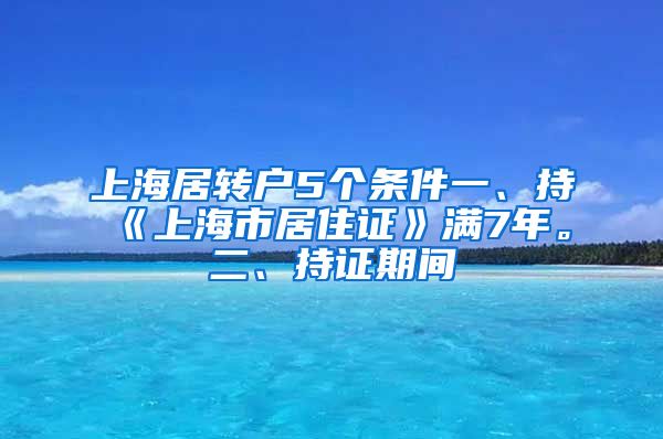 上海居转户5个条件一、持《上海市居住证》满7年。二、持证期间