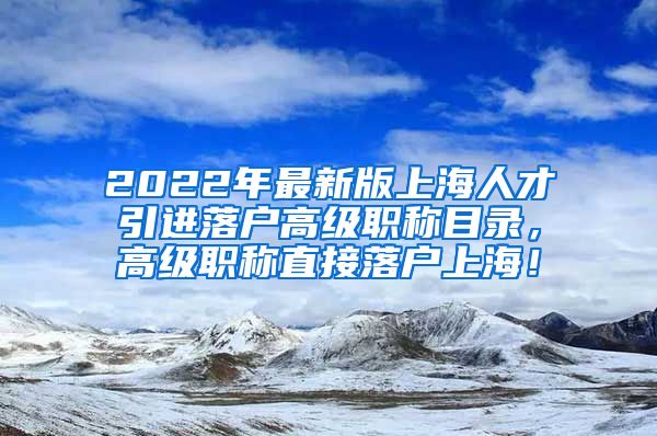 2022年最新版上海人才引进落户高级职称目录，高级职称直接落户上海！