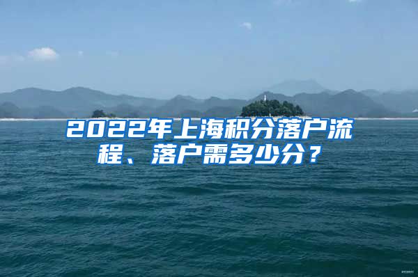 2022年上海积分落户流程、落户需多少分？