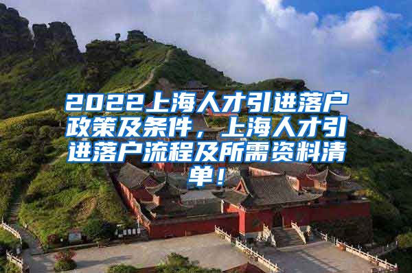 2022上海人才引进落户政策及条件，上海人才引进落户流程及所需资料清单！