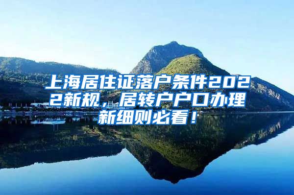 上海居住证落户条件2022新规，居转户户口办理新细则必看！