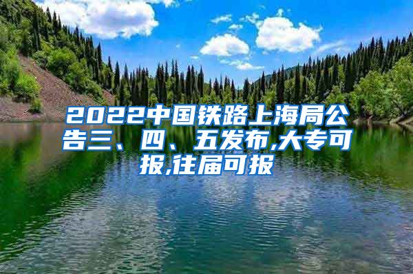 2022中国铁路上海局公告三、四、五发布,大专可报,往届可报