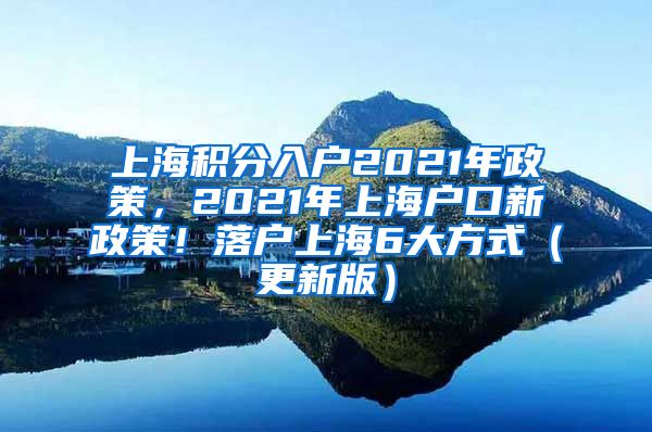 上海积分入户2021年政策，2021年上海户口新政策！落户上海6大方式（更新版）