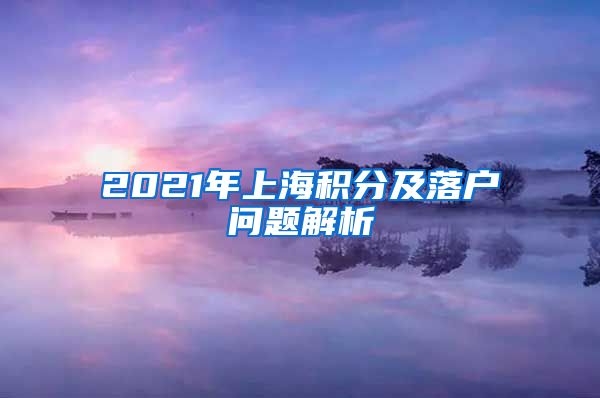 2021年上海积分及落户问题解析