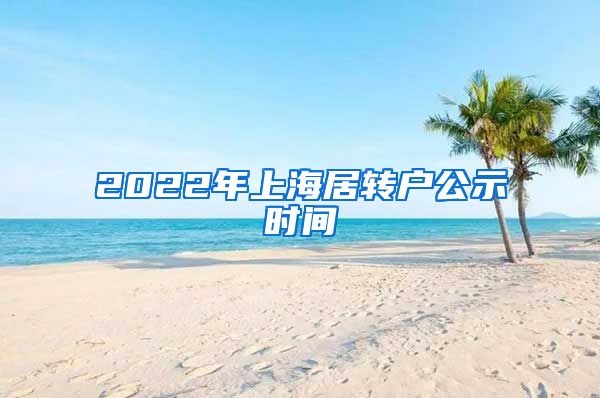 2022年上海居转户公示时间