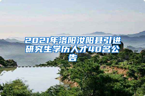 2021年洛阳汝阳县引进研究生学历人才40名公告