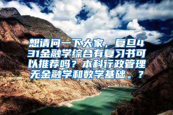 想请问一下大家，复旦431金融学综合有复习书可以推荐吗？本科行政管理无金融学和数学基础。？