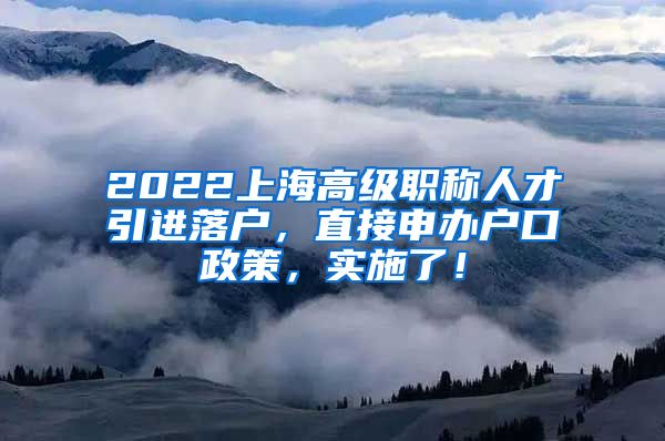 2022上海高级职称人才引进落户，直接申办户口政策，实施了！