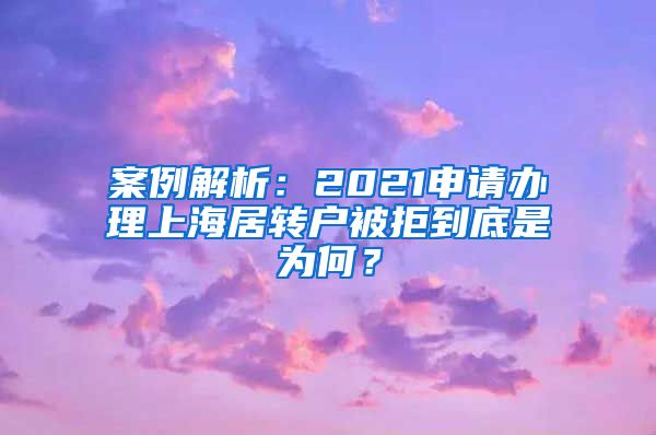 案例解析：2021申请办理上海居转户被拒到底是为何？