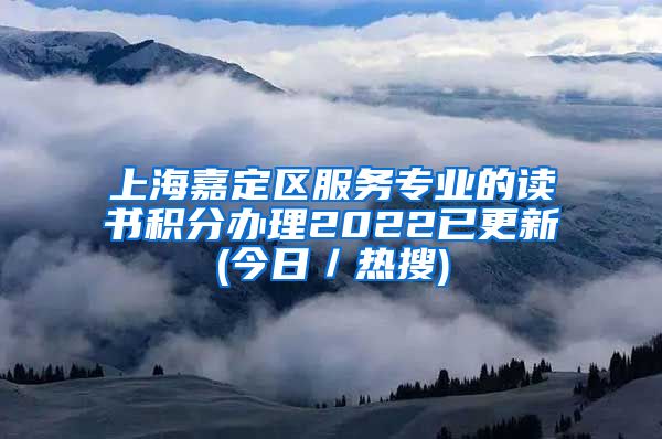 上海嘉定区服务专业的读书积分办理2022已更新(今日／热搜)