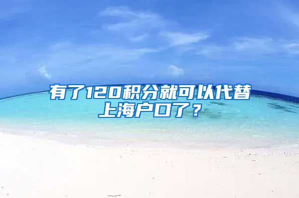 有了120积分就可以代替上海户口了？