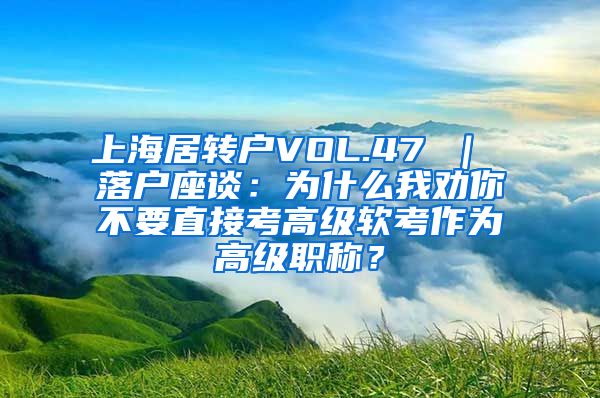 上海居转户VOL.47 ｜ 落户座谈：为什么我劝你不要直接考高级软考作为高级职称？