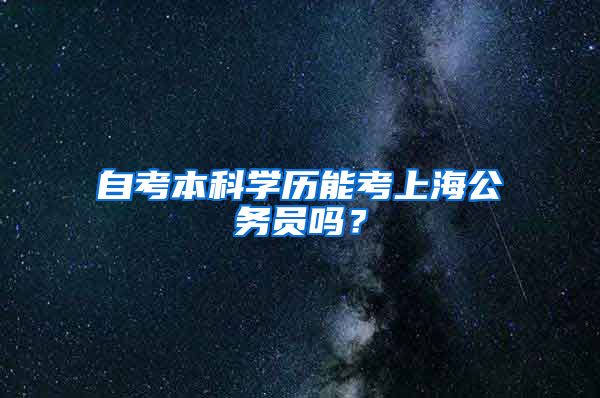 自考本科学历能考上海公务员吗？