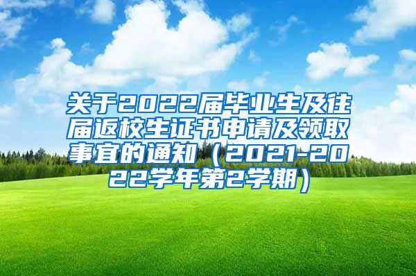 关于2022届毕业生及往届返校生证书申请及领取事宜的通知（2021-2022学年第2学期）