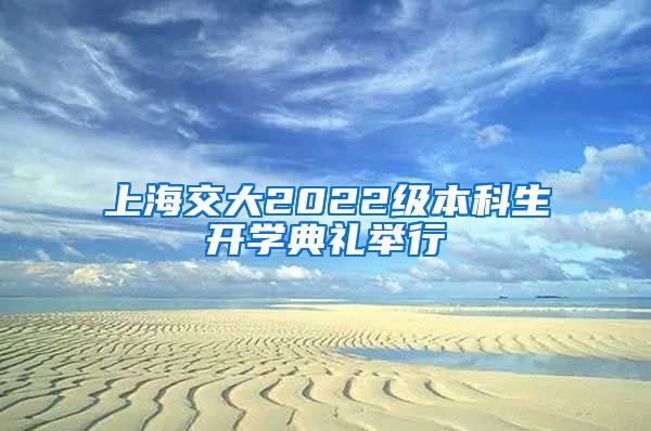 上海交大2022级本科生开学典礼举行