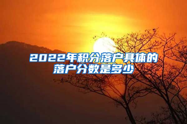 2022年积分落户具体的落户分数是多少