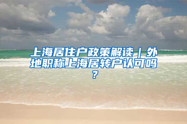 上海居住户政策解读｜外地职称上海居转户认可吗？