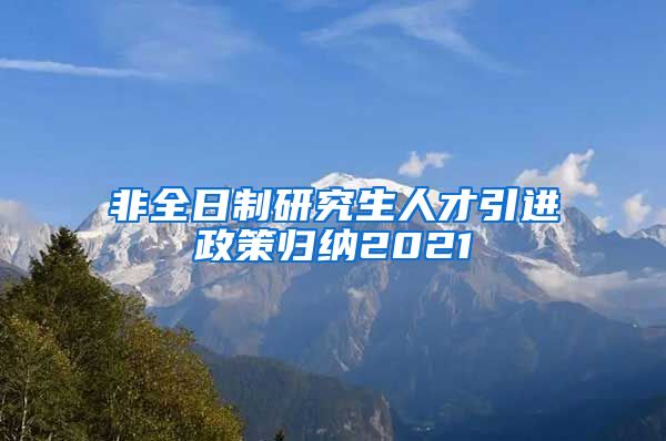 非全日制研究生人才引进政策归纳2021