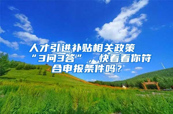 人才引进补贴相关政策“3问3答”，快看看你符合申报条件吗？