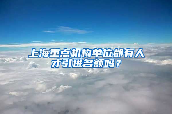 上海重点机构单位都有人才引进名额吗？