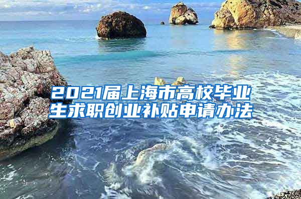 2021届上海市高校毕业生求职创业补贴申请办法