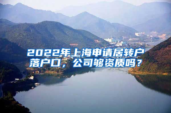 2022年上海申请居转户落户口，公司够资质吗？