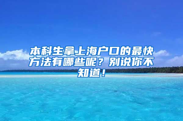 本科生拿上海户口的最快方法有哪些呢？别说你不知道！