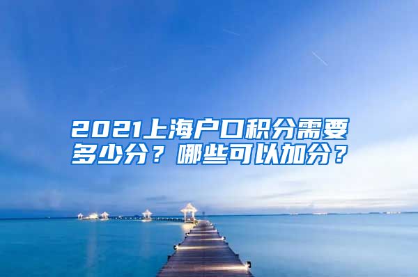 2021上海户口积分需要多少分？哪些可以加分？